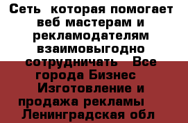 Сеть, которая помогает веб-мастерам и рекламодателям взаимовыгодно сотрудничать - Все города Бизнес » Изготовление и продажа рекламы   . Ленинградская обл.